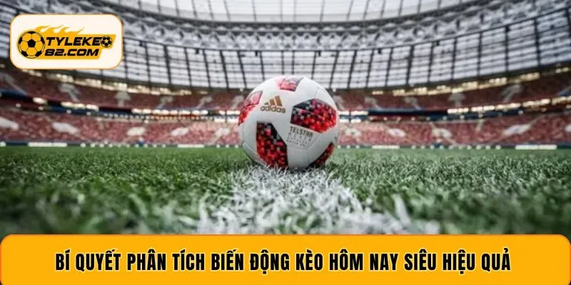 Bí quyết phân tích biến động kèo hôm nay siêu hiệu quả 
