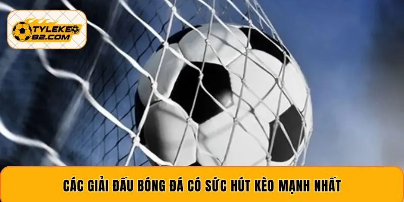 Các giải đấu bóng đá có sức hút kèo mạnh nhất