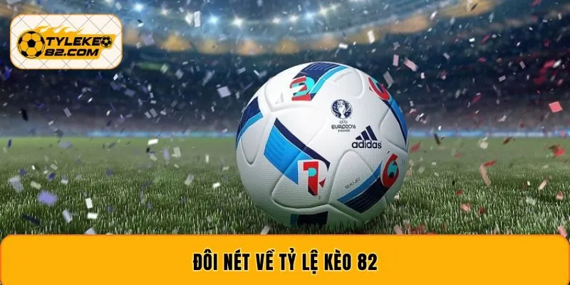Đôi nét về tỷ lệ kèo 82