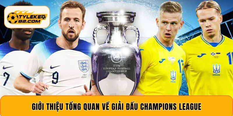 Giới thiệu tổng quan về giải đấu Champions League