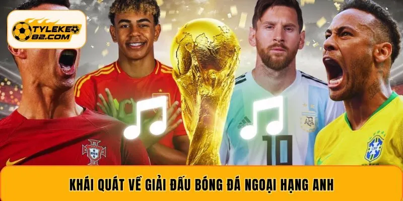 Khái quát về giải đấu bóng đá Ngoại Hạng Anh