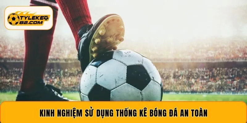 Kinh nghiệm sử dụng thống kê bóng đá an toàn