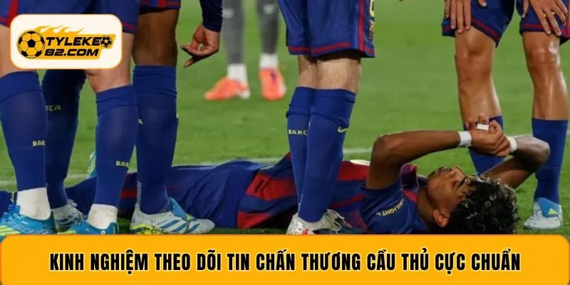 Kinh nghiệm theo dõi tin chấn thương cầu thủ cực chuẩn