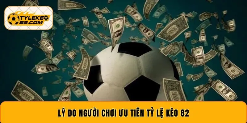 Lý do người chơi ưu tiên tỷ lệ kèo 82