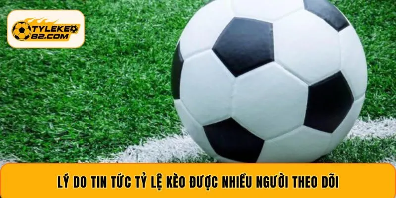 Lý do tin tức tỷ lệ kèo được nhiều người theo dõi