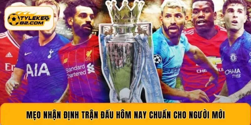Mẹo nhận định trận đấu hôm nay chuẩn cho người mới