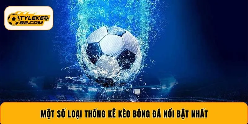 Một số loại thống kê kèo bóng đá nổi bật nhất