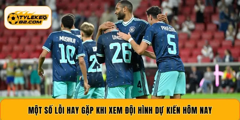 Một số lỗi hay gặp khi xem đội hình dự kiến hôm nay