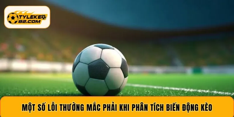 Một số lỗi thường mắc phải khi phân tích biến động kèo