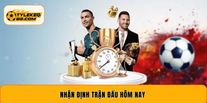 Nhận Định Trận Đấu Hôm Nay - Phân Tích Chi Tiết Từng Đội