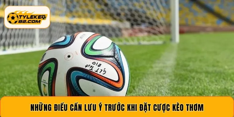 Những điều cần lưu ý trước khi đặt cược kèo thơm