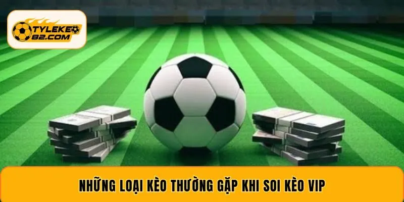 Những loại kèo thường gặp khi soi kèo Vip