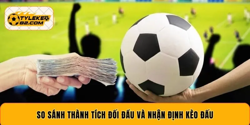 So sánh thành tích đối đầu và nhận định kèo đấu