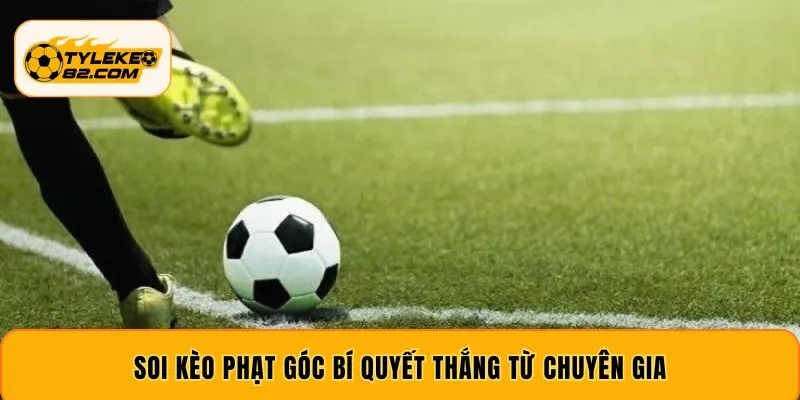Soi Kèo Phạt Góc – Kinh Nghiệm Thắng Lớn Từ Dân Chuyên