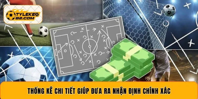 Thống kê chi tiết giúp đưa ra nhận định chính xác