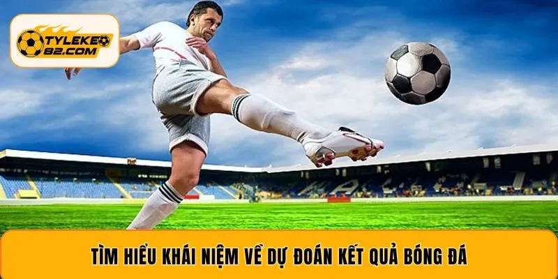 Tìm hiểu khái niệm về dự đoán kết quả bóng đá