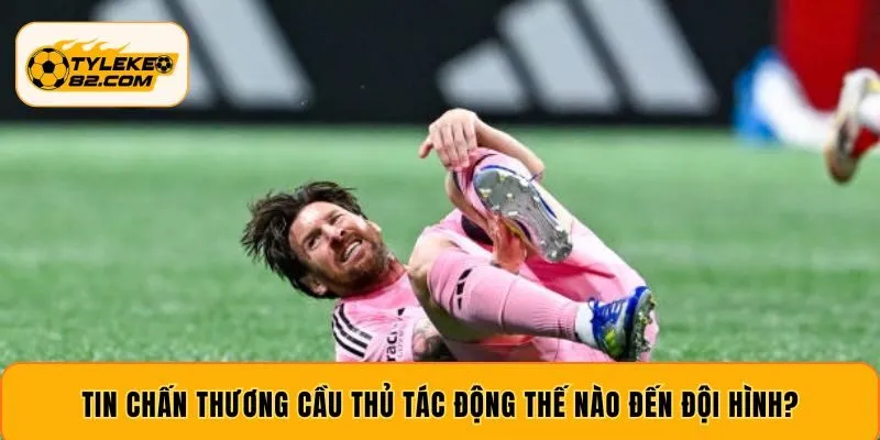 Tin chấn thương cầu thủ tác động thế nào đến đội hình?