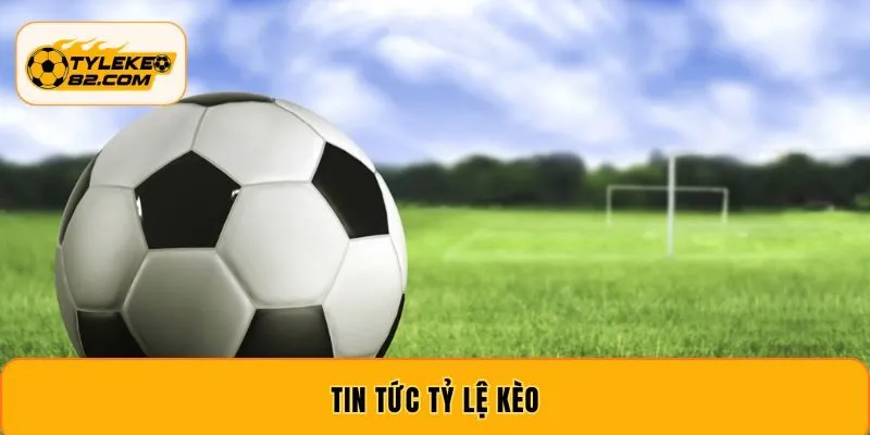 Tin Tức Tỷ Lệ Kèo 2026 - Cập Nhật Biến Động Liên Tục
