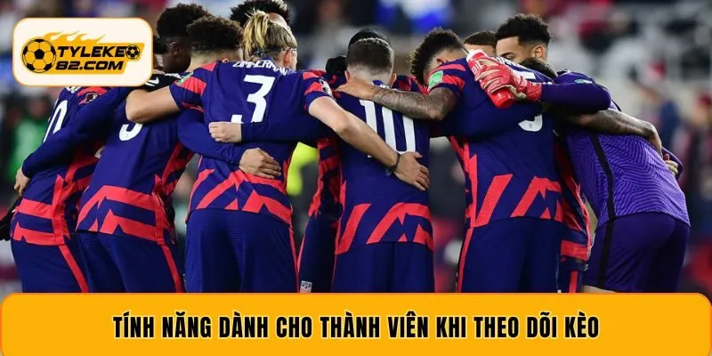 Tính năng dành cho thành viên khi theo dõi kèo