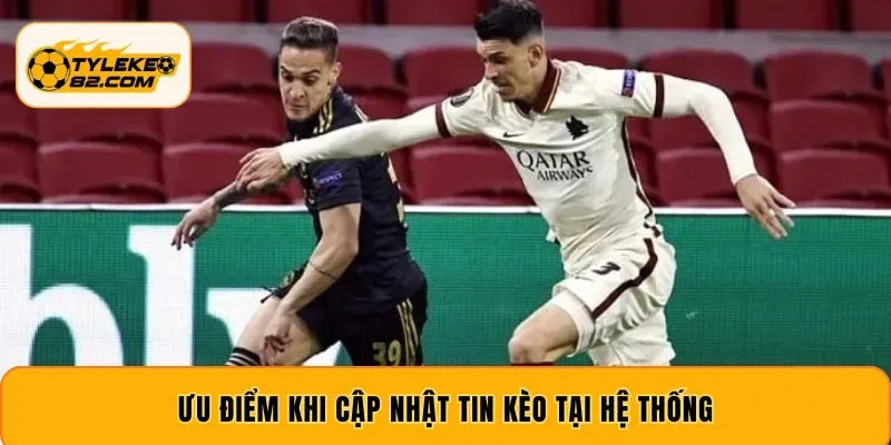 Ưu điểm khi cập nhật tin kèo tại hệ thống